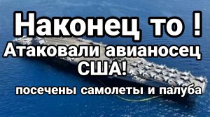 НАКОНЕЦ ТО АТАКОВАЛИ АВИАНОСЕЦ! ПОСЕЧЕНЫ САМОЛЕТЫ
