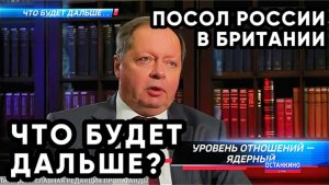 УРОВЕНЬ ОТНОШЕНИЙ — ЯДЕРНЫЙ. Посол России в Британии