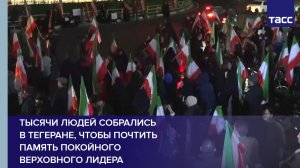 Тысячи людей собрались  в Тегеране, чтобы почтить память покойного верховного лидера