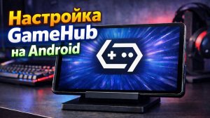 Настройка GameHub на Android (на примере Legion Y700 Gen 4)