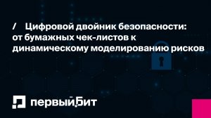 Цифровой двойник безопасности: от бумажных чек-листов к динамическому моделированию рисков