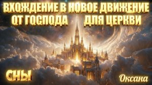 ВХОЖДЕНИЕ В НОВОЕ ДВИЖЕНИЕ ОТ ГОСПОДА ДЛЯ ЦЕРКВИ. СНЫ.  Оксана