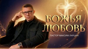 Божья любовь - Максим Ларцин (библейский урок) 1.03.26