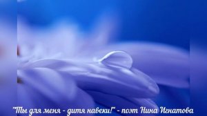 "Ты для меня - дитя навеки" - нежная материнская песня - поэт Нина Игнатова