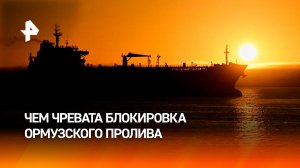 Какие потери грозят нефтяному рынку из-за блокировки Ормузского пролива