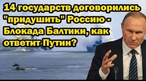 14 Государств Договорились «Придушить» Россию – Блокада Балтики! Как Ответит Владимир Путин