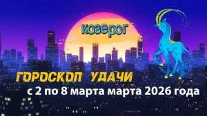 Гороскоп удачи с 2 по 8 марта 2026 года. Козерог