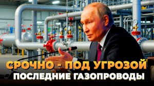 СРОЧНО - Под угрозой последние газопроводы