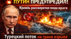 💥 ПУТИН ПРЕДУПРЕДИЛ! Кремль рассекретил план врага Турецкий поток на грани взрыва