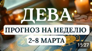 ДЕВА ПОЯВИТСЯ ШАНС НАЧАТЬ НОВУЮ ЖИЗНЬ БУДЬТЕ СМЕЛЫМИ И ОТКРЫТЫМИГОРОСКОП НА НЕДЕЛЮ СО 2 ПО 8 МАРТА