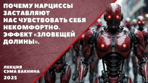 ПОЧЕМУ НАРЦИССЫ ЗАСТАВЛЯЮТ НАС ЧУВСТВОВАТЬ СЕБЯ НЕКОМФОРТНО. ЭФФЕКТ ЗЛОВЕЩЕЙ ДОЛИНЫ.
