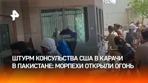 Штурм консульства США — морпехи открыли огонь по демонстрантам в Карачи