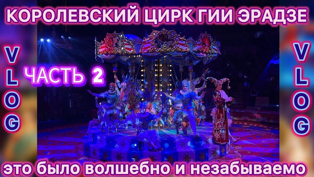 КОРОЛЕВСКИЙ ЦИРК ГИИ ЭРАДЗЕ  | 2 ЧАСТЬ | VLOG 17