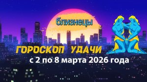 Гороскоп удачи на неделю с 2 по 8 марта  2026 года. Близнецы