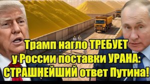 Трамп требует у России поставки урана — жёсткий ответ Путина шокировал мир!