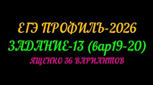 ЕГЭ ПРОФИЛЬ-2026 ЗАДАНИЕ-13(вар19-20) ЯЩЕНКО 36 ВАРИАНТОВ
