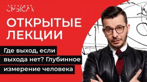 Где выход, если выхода нет? Глубинное измерение человека | Академия смысла: открытые лекции