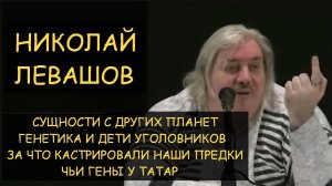 ✅ Н.Левашов: Сущности инопланетян. Генетика и дети уголовников. Кастрация. Чьи гены у татар