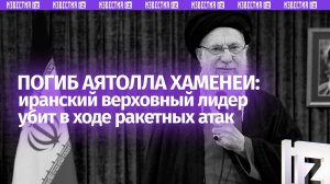 Верховный лидер Ирана погиб в результате ударов США и Израиля