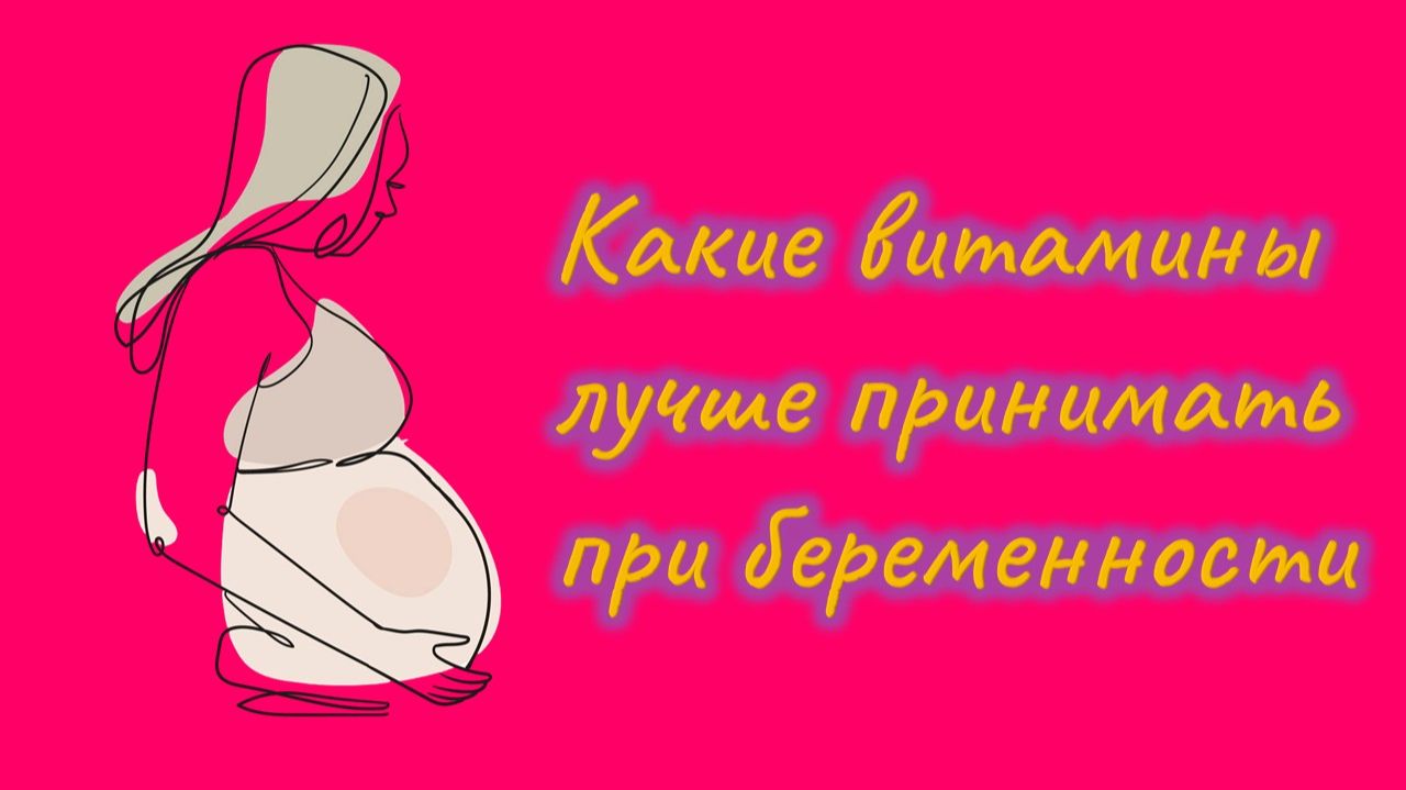 Какие витамины лучше принимать при беременности