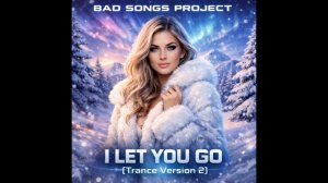 Bad Songs Project - I Let You Go (Trance Version 2)