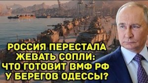 Россия перестала жевать сопли; Что готовит ВМФ РФ у берегов Одессы?