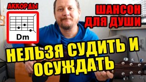 НЕЛЬЗЯ СУДИТЬ И ОСУЖДАТЬ - ШАНСОН ДЛЯ ДУШИ (АККОРДЫ ДЛЯ ГИТАРЫ, БОЙ И ТЕКСТ ПЕСНИ) КАК ИГРАТЬ
