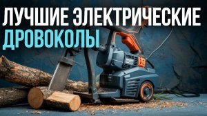 Какой электрический дровокол купить в 2026? Сравниваем топ‑5 вариантов.