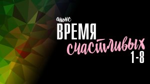 Время Счастливых 1-8 серия - Анонс