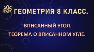 Геометрия 8. Вписанный угол. Теорема о вписанном угле.