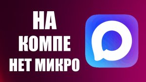 В Макс на компьютере нет микрофона он есть на телефоне