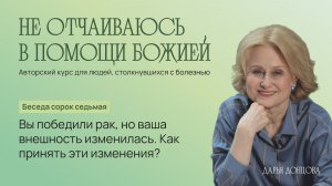 Вы победили рак, но ваша внешность изменилась. Как принять эти изменения? Дарья Донцова
