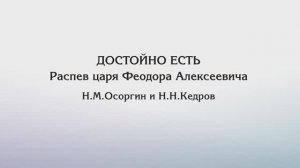 Достойно есть — Распев Царя Феодора Алексеевича (гарм. Осоргин, Кедров)