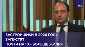 Застройщики в 2026 году запустят почти на 10% больше жилья