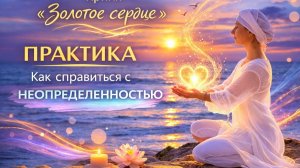 Как справиться с неопределенностью. Крийя Золотое сердце.