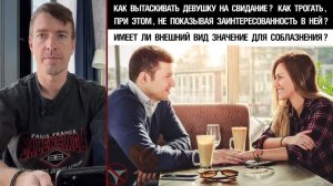 Как вытаскивать на свидание и трогать,не показывая заинтересованность?Имеет ли внешний вид значение?