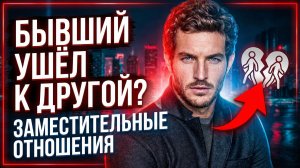 БЫВШИЙ УШЁЛ К ДРУГОЙ! ЗАМЕСТИТЕЛЬНЫЕ ОТНОШЕНИЯ ТВОЕГО БЫВШЕГО!