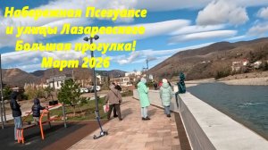 Набережная Псезуапсе и улицы Лазаревского! Большая прогулка! Март 2026.