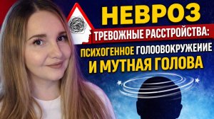 НЕВРОЗ. ПСИХОГЕННОЕ ГОЛОВОКРУЖЕНИЕ И МУТНАЯ ГОЛОВА