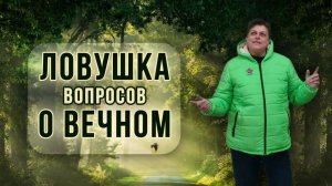 Ловушка вопросов о вечном.