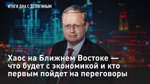 Разбор Делягина: Хаос на Ближнем Востоке – что будет с экономикой и кто первым пойдет на переговоры
