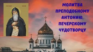 МОЛИТВА ПРЕПОДОБНОМУ АНТОНИЮ, ПЕЧЕРСКОМУ ЧУДОТВОРЦУ