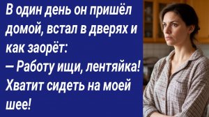 Истории со Смыслом/В один день он пришёл домой, встал в дверях и как заорёт: — Работу ищи, лентяйка!