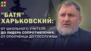 "Батя" Харьковский: от школьного учителя до лидера сопротивления, от ополченца до госслужбы