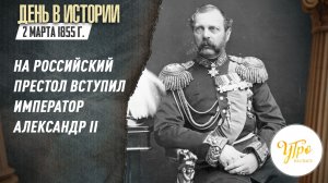 2 марта 1855 году на российский престол вступил император Александр II / День в истории