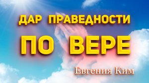 Евгения Ким - Дар праведности по вере