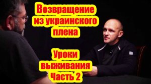 Возвращение из украинского плена: уроки выживания. Часть 2  Штурмовик Степаныч