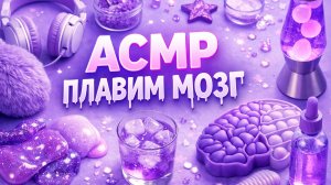 АСМР -ПЛАВИМ МОЗГ