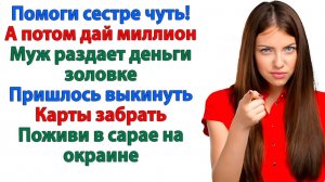 Золовка попросила помочь! Кредит мужа на 800 000! | Семейные Драмы | Жизненные Истории