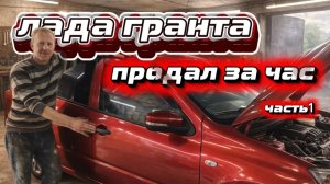 ЛАДА ГРАНТА.ПРОДАЛ ЗА ЧАС.ЧАСТЬ 1